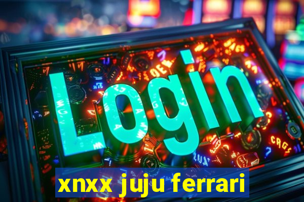 xnxx juju ferrari