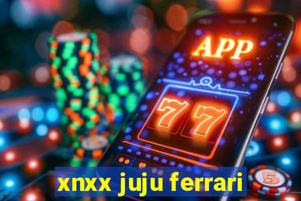 xnxx juju ferrari