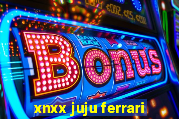 xnxx juju ferrari