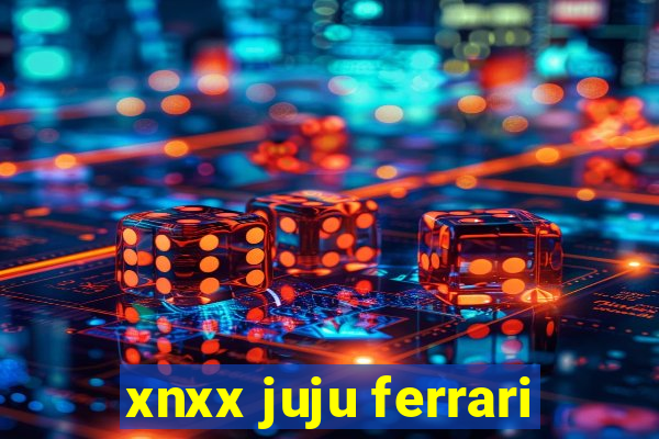 xnxx juju ferrari