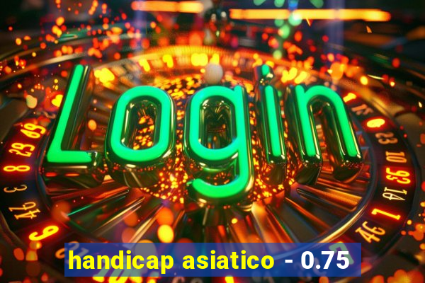 handicap asiatico - 0.75
