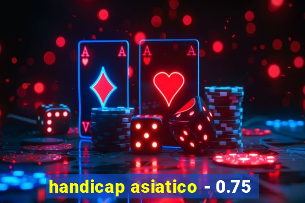 handicap asiatico - 0.75
