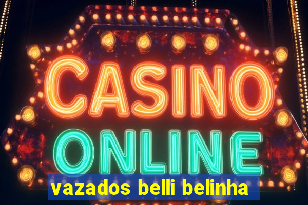vazados belli belinha