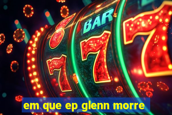 em que ep glenn morre