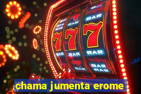 chama jumenta erome