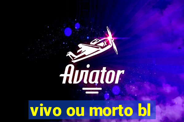 vivo ou morto bl