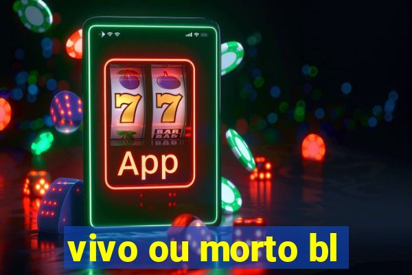 vivo ou morto bl