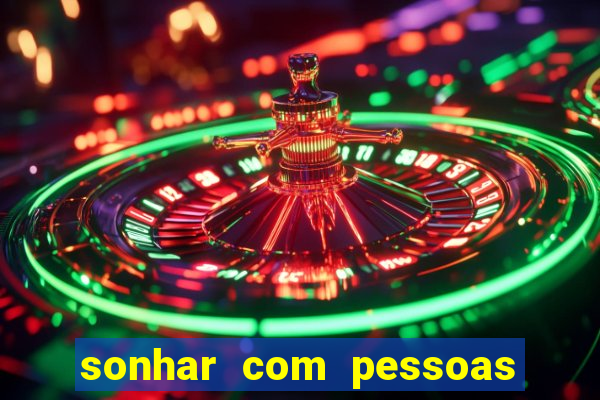 sonhar com pessoas falsas jogo do bicho