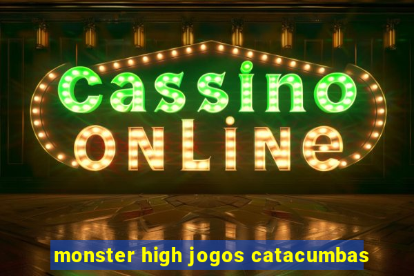 monster high jogos catacumbas
