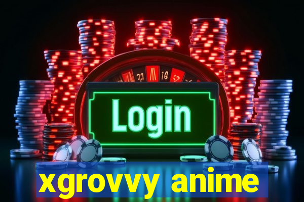 xgrovvy anime