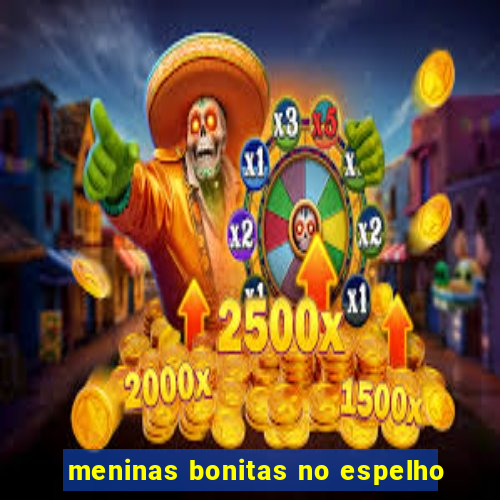 meninas bonitas no espelho