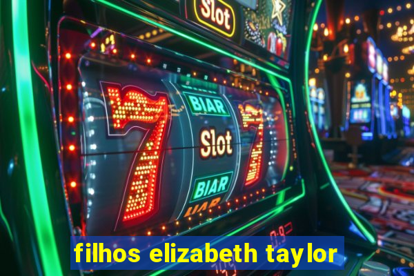 filhos elizabeth taylor