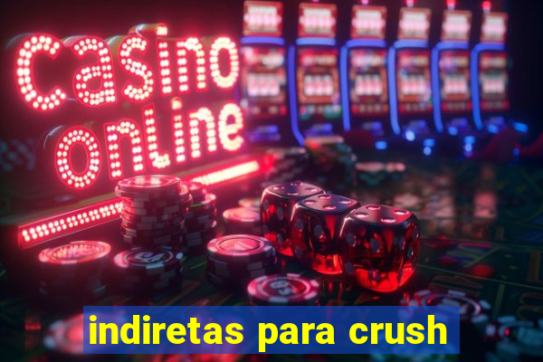 indiretas para crush
