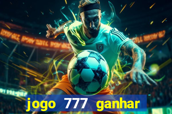 jogo 777 ganhar dinheiro de verdade