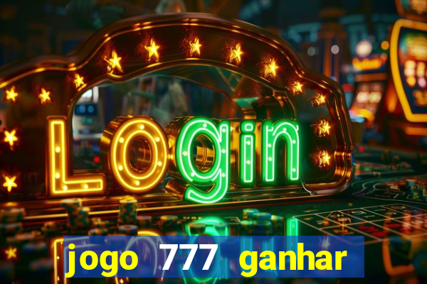 jogo 777 ganhar dinheiro de verdade