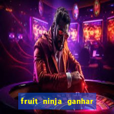 fruit ninja ganhar dinheiro sem depositar