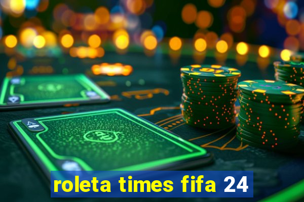 roleta times fifa 24