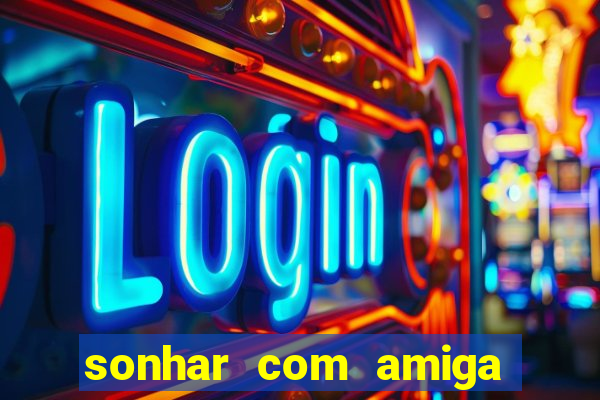 sonhar com amiga falsa no jogo do bicho