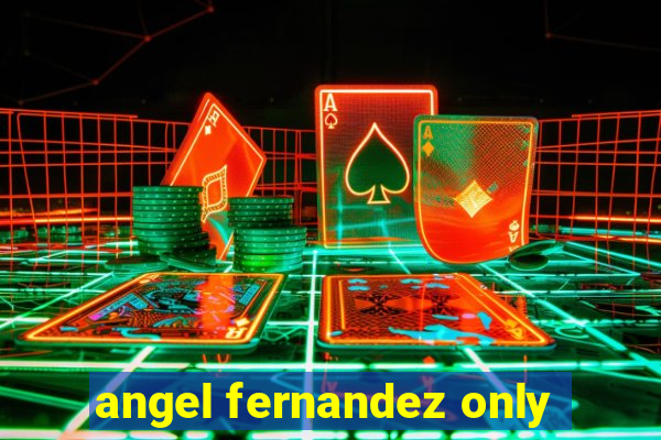 angel fernandez only