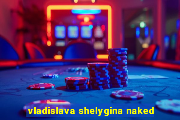 vladislava shelygina naked