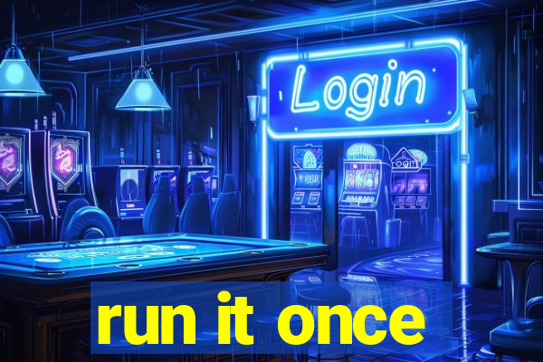 run it once