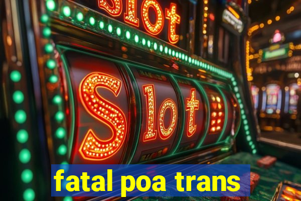 fatal poa trans