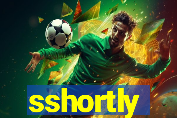 sshortly