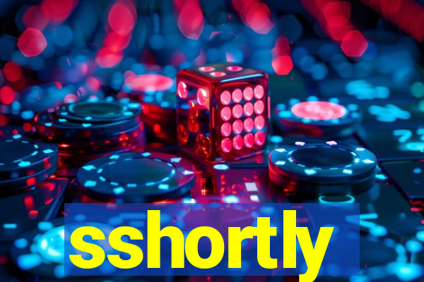 sshortly