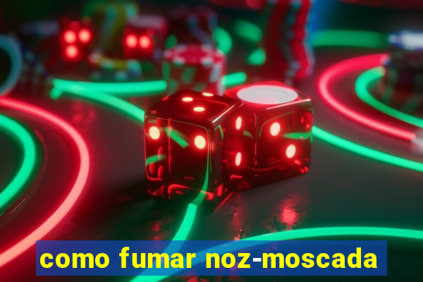 como fumar noz-moscada
