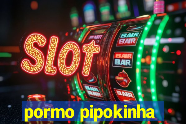 pormo pipokinha