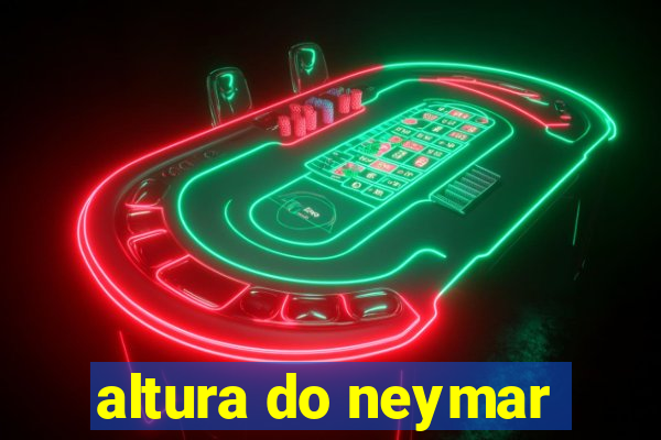 altura do neymar