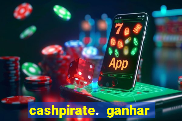 cashpirate. ganhar dinheiro jogando