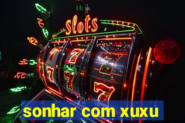 sonhar com xuxu