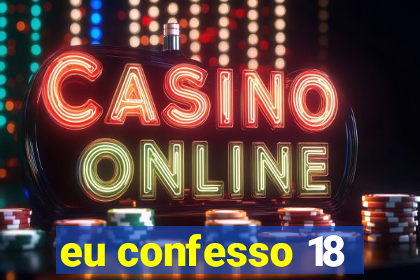 eu confesso 18