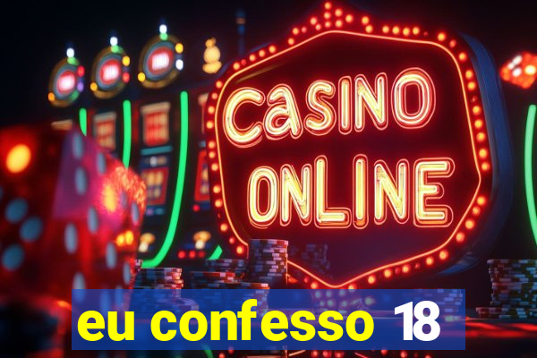 eu confesso 18