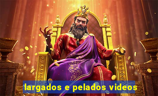 largados e pelados videos