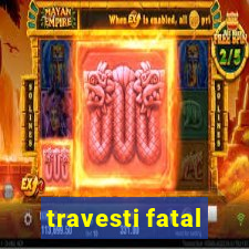 travesti fatal