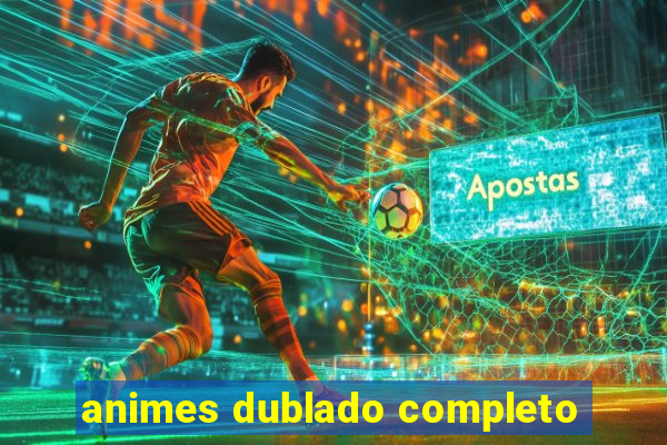 animes dublado completo