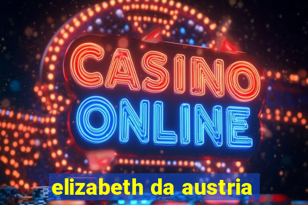 elizabeth da austria