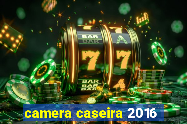 camera caseira 2016