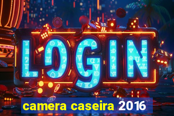 camera caseira 2016