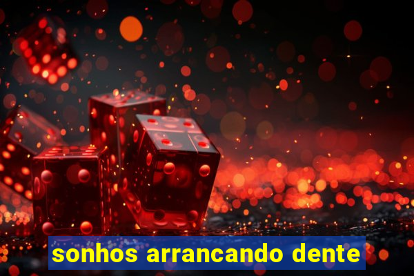 sonhos arrancando dente