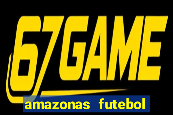 amazonas futebol clube onde assistir