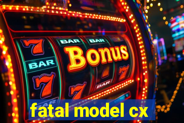 fatal model cx