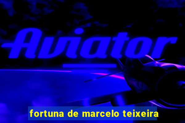 fortuna de marcelo teixeira