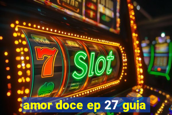 amor doce ep 27 guia