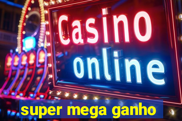 super mega ganho
