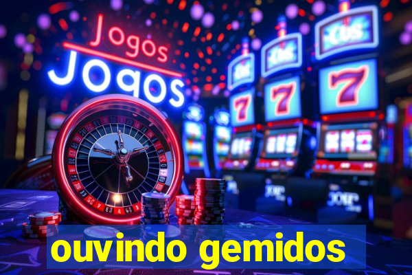 ouvindo gemidos