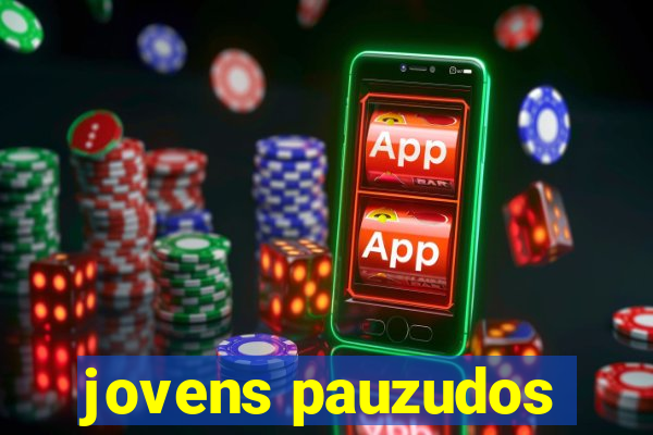jovens pauzudos