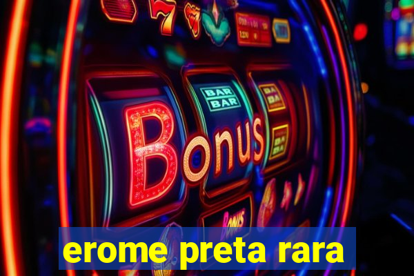 erome preta rara